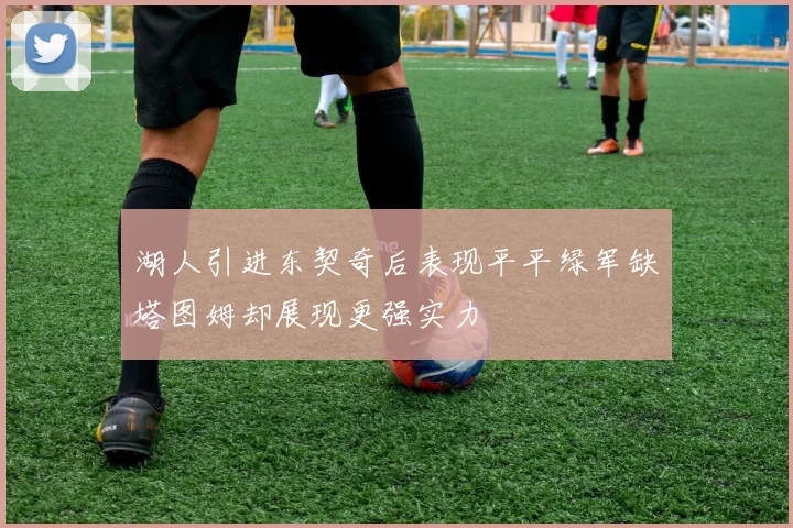 湖人引进东契奇后表现平平绿军缺塔图姆却展现更强实力