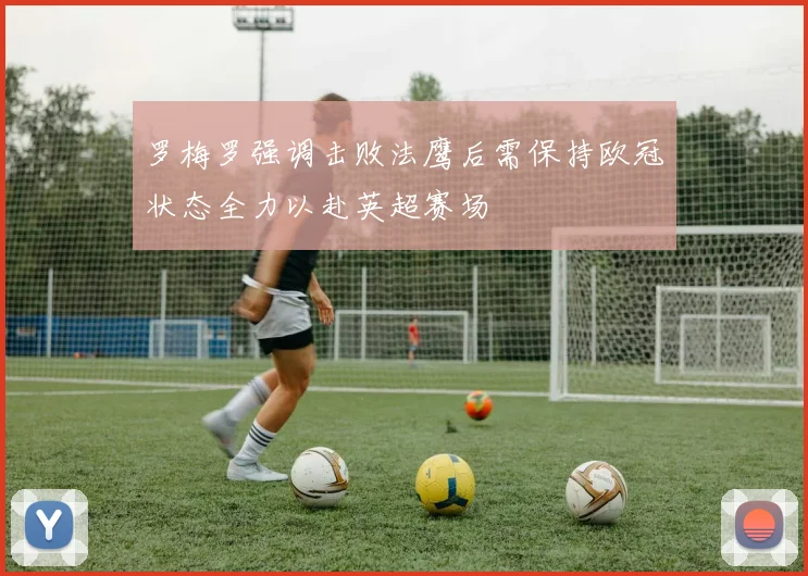罗梅罗强调击败法鹰后需保持欧冠状态全力以赴英超赛场