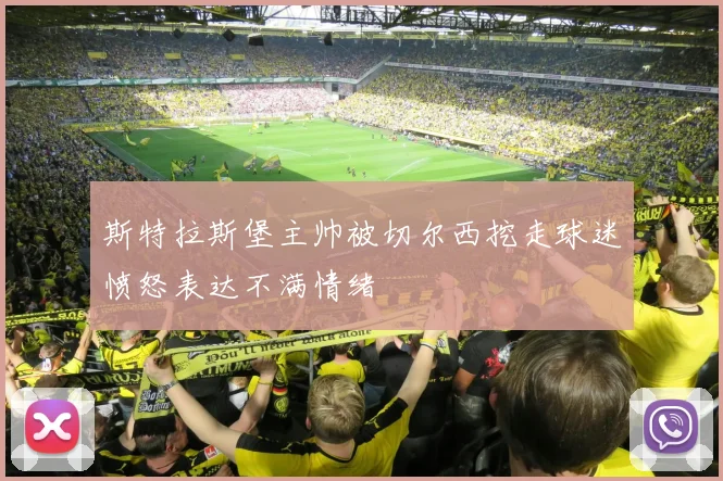 斯特拉斯堡主帅被切尔西挖走球迷愤怒表达不满情绪