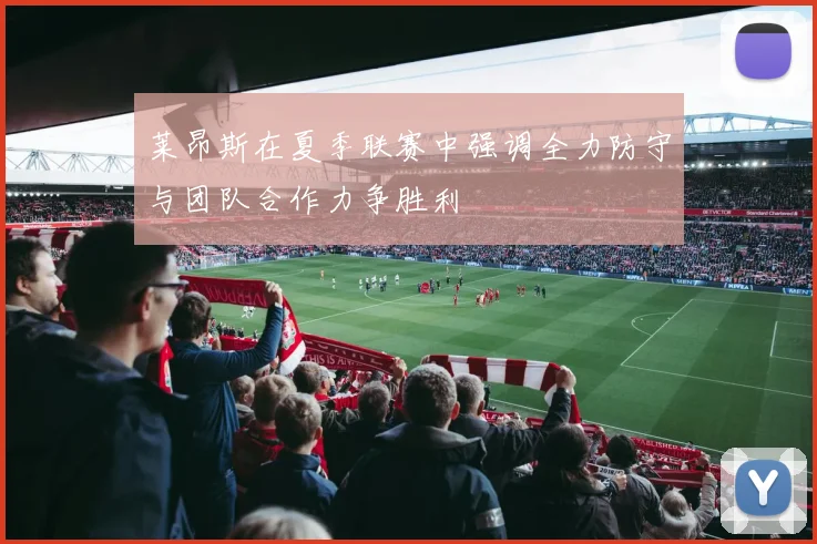莱昂斯在夏季联赛中强调全力防守与团队合作力争胜利