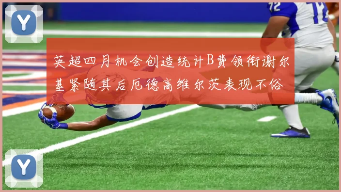英超四月机会创造统计B费领衔谢尔基紧随其后厄德高维尔茨表现不俗